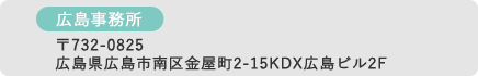 広島事務所 〒732-0825広島県広島市南区金屋町2-15KDX広島ビル2F